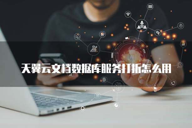 天翼云文档数据库服务打折怎么用