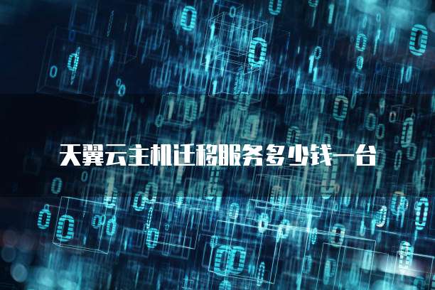 天翼云主机迁移服务多少钱一台