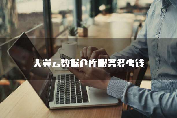 天翼云数据仓库服务多少钱