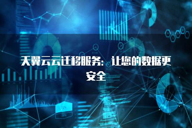 天翼云云迁移服务：让您的数据更安全