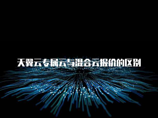 天翼云专属云与混合云报价的区别