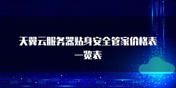 天翼云服务器贴身安全管家价格表一览表