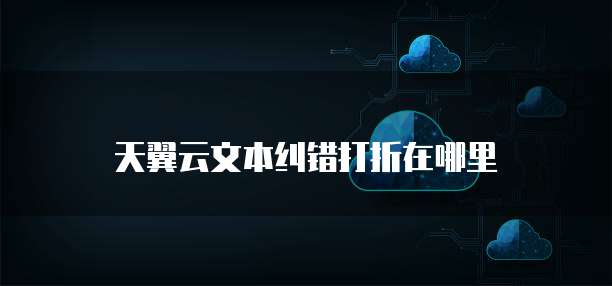 天翼云文本纠错打折在哪里