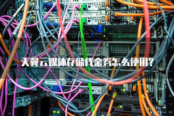 天翼云媒体存储代金券怎么使用?