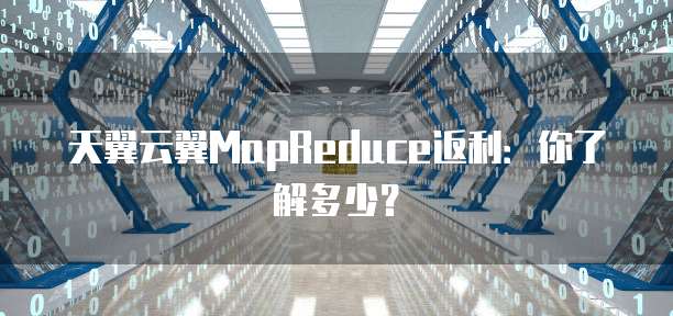 天翼云翼MapReduce返利:你了解多少?