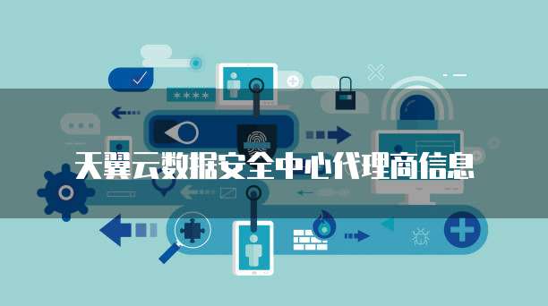 天翼云数据安全中心代理商信息