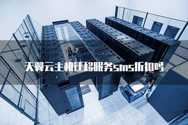 天翼云主机迁移服务sms折扣吗
