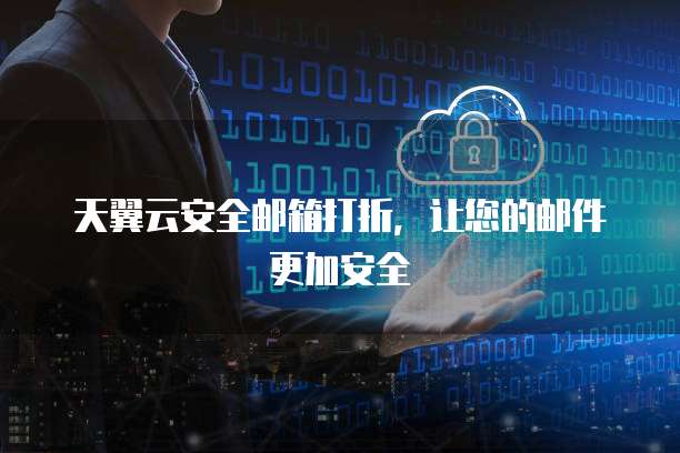 天翼云安全邮箱打折,让您的邮件更加安全