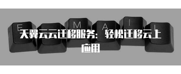 天翼云云迁移服务:轻松迁移云上应用