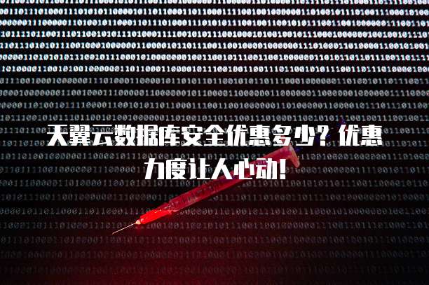 天翼云数据库安全优惠多少?优惠力度让人心动!