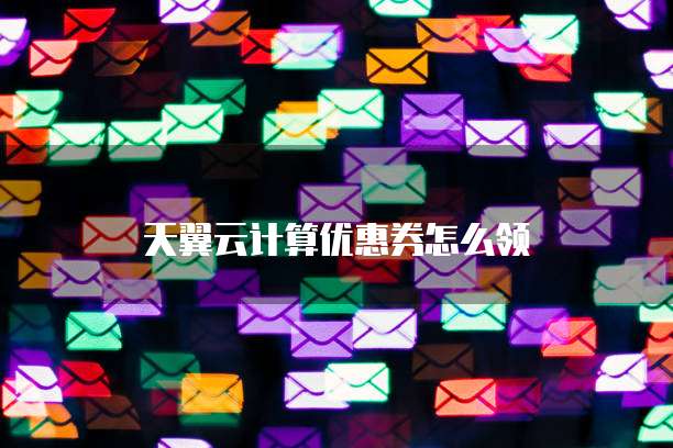 天翼云计算优惠券怎么领