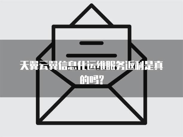 天翼云翼信息化运维服务返利是真的吗?