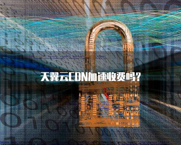 天翼云CDN加速收费吗?