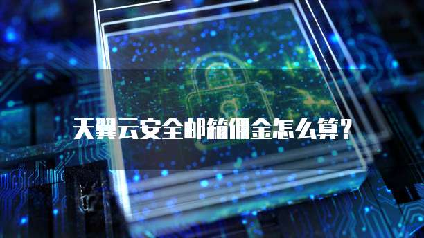 天翼云安全邮箱佣金怎么算?