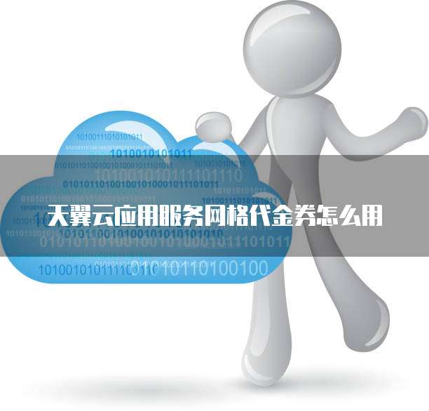 天翼云应用服务网格代金券怎么用