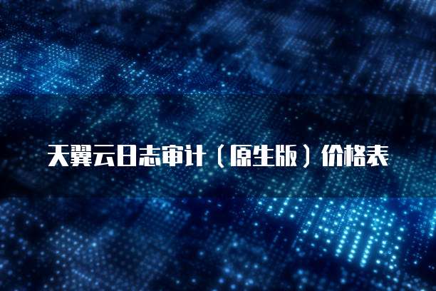 天翼云日志审计（原生版）价格表