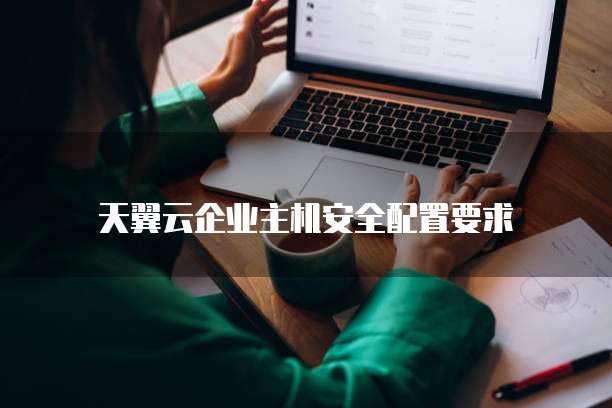 天翼云企业主机安全配置要求