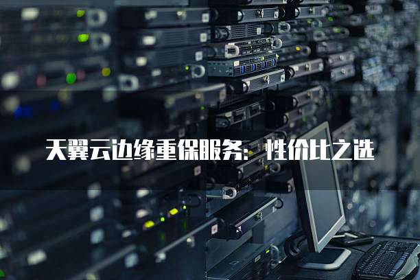 天翼云边缘重保服务:性价比之选