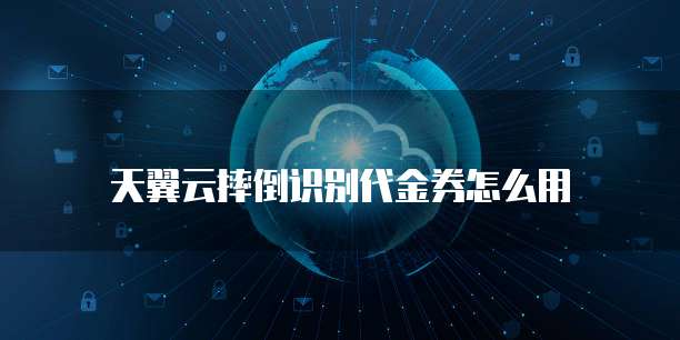 天翼云摔倒识别代金券怎么用
