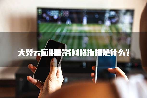 天翼云应用服务网格折扣是什么?