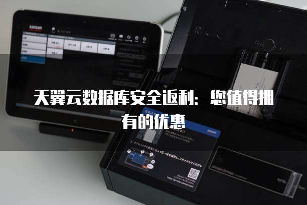 天翼云数据库安全返利:您值得拥有的优惠