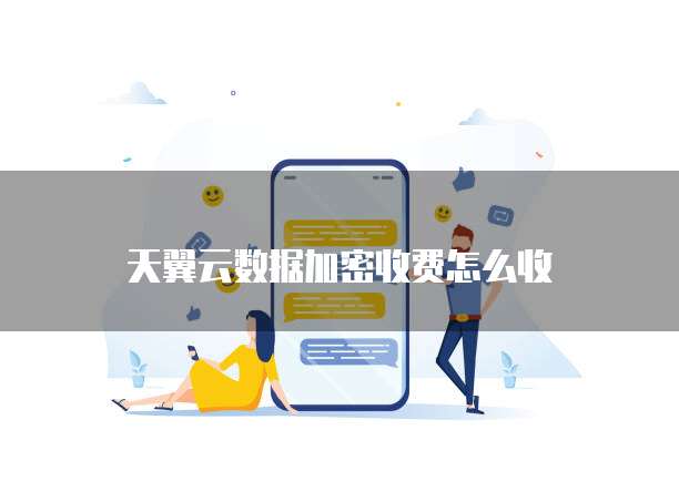 天翼云数据加密收费怎么收