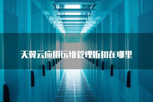 天翼云应用运维管理折扣在哪里