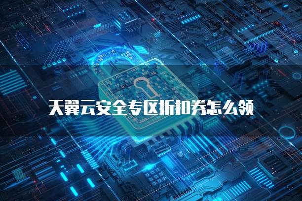 天翼云安全专区折扣券怎么领