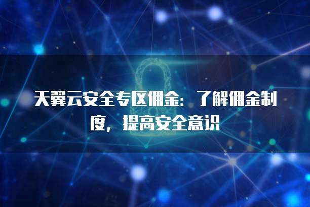 天翼云安全专区佣金:了解佣金制度,提高安全意识