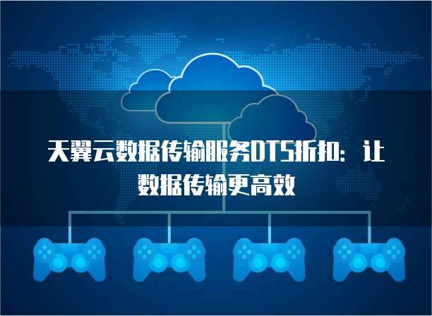 天翼云数据传输服务DTS折扣:让数据传输更高效