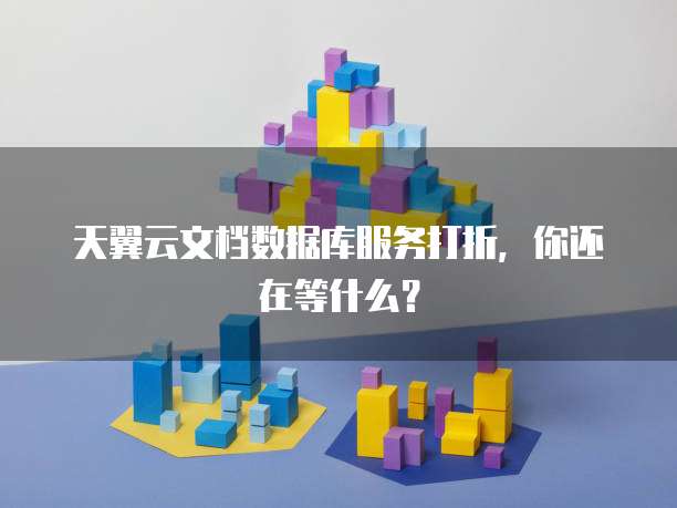 天翼云文档数据库服务打折,你还在等什么?