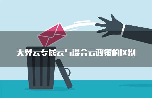 天翼云专属云与混合云政策的区别