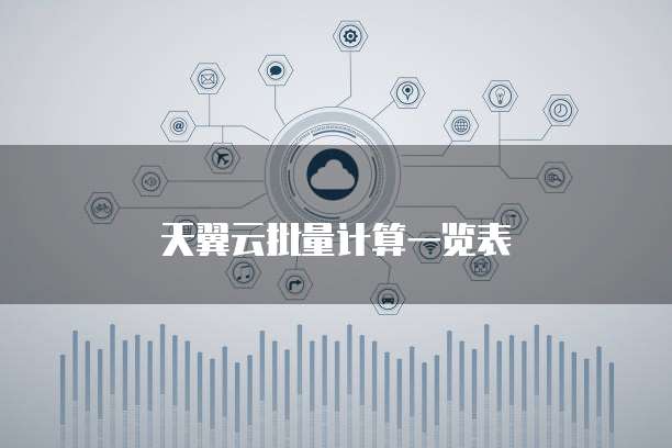 天翼云批量计算一览表