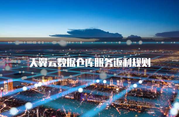 天翼云数据仓库服务返利规则