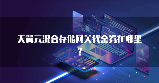 天翼云混合存储网关代金券在哪里?