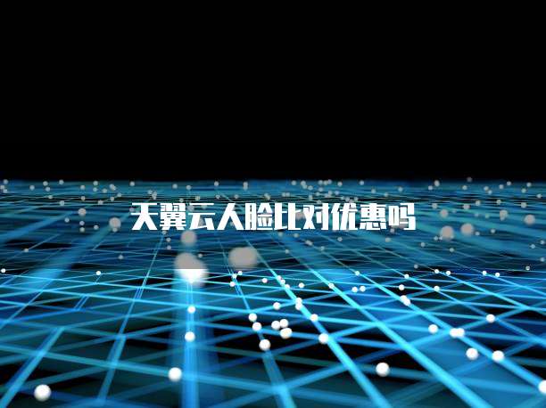 天翼云人脸比对优惠吗