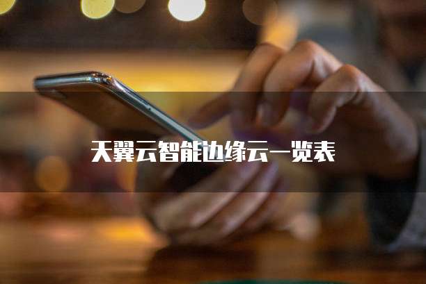 天翼云智能边缘云一览表