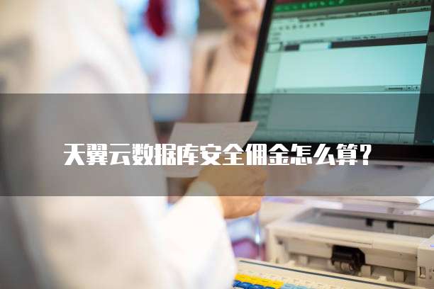 天翼云数据库安全佣金怎么算?