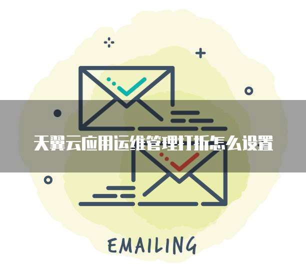天翼云应用运维管理打折怎么设置