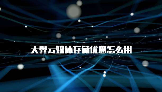 天翼云媒体存储优惠怎么用