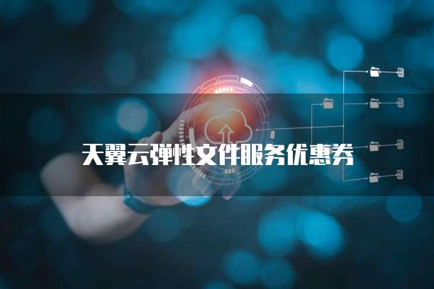 天翼云弹性文件服务优惠券