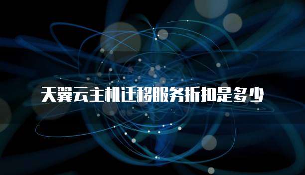 天翼云主机迁移服务折扣是多少