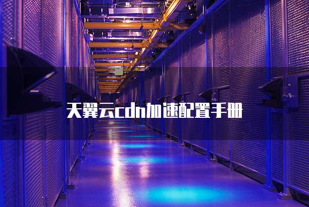 天翼云cdn加速配置手册