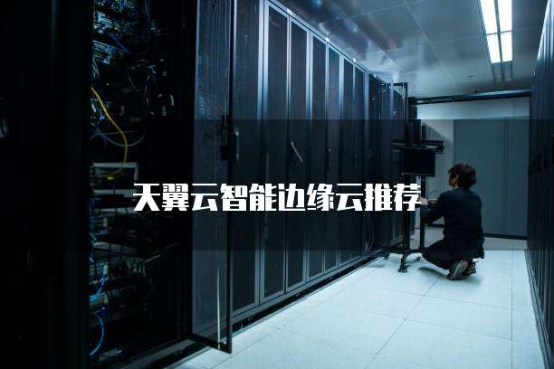 天翼云智能边缘云推荐