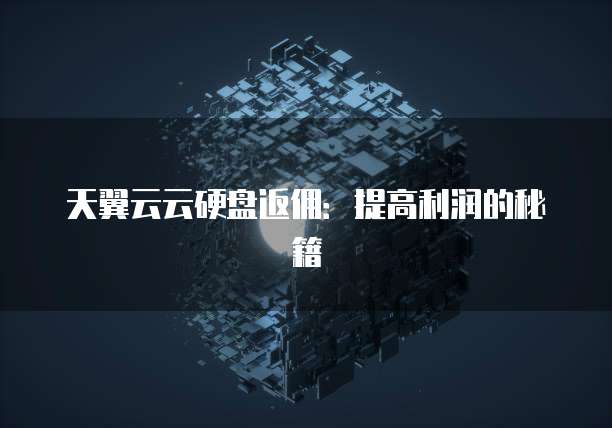 天翼云云硬盘返佣:提高利润的秘籍