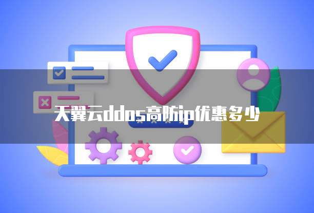 天翼云ddos高防ip优惠多少