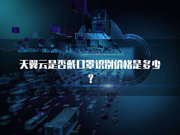 天翼云是否戴口罩识别价格是多少?