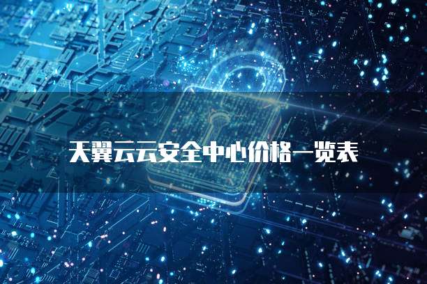天翼云云安全中心价格一览表