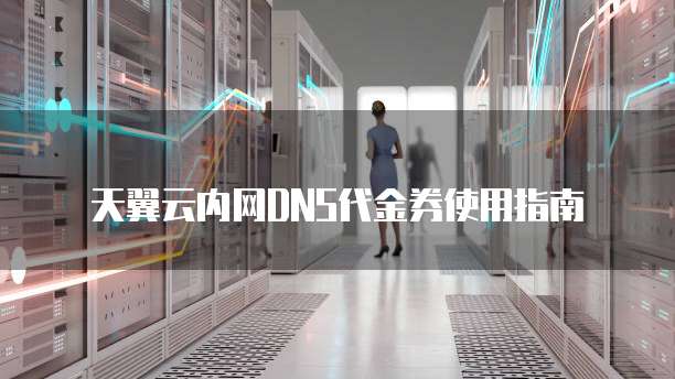 天翼云内网DNS代金券使用指南