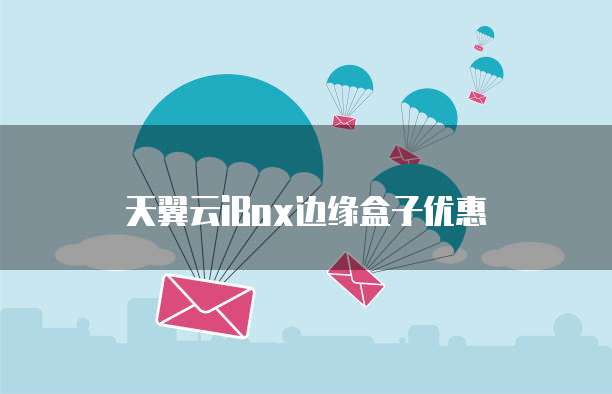 天翼云iBox边缘盒子优惠